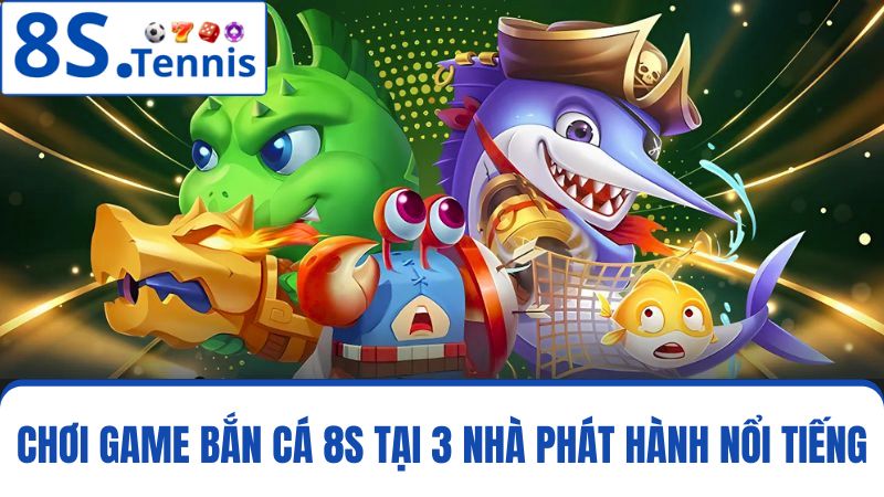 Top 3 sảnh chơi bắn cá 8S