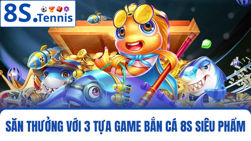 3 tựa game bắn cá 8S